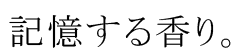 記憶する香り。